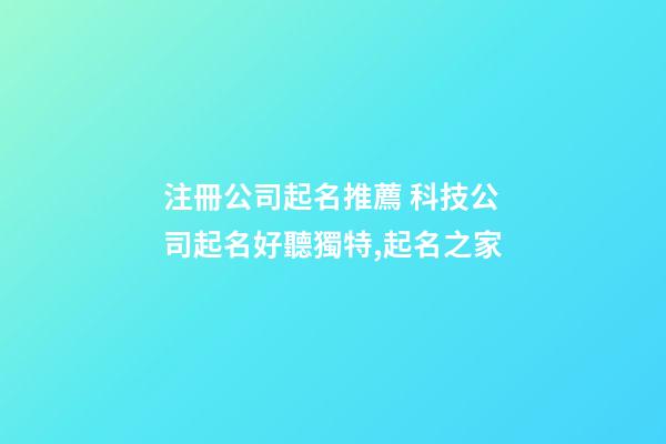 注冊公司起名推薦 科技公司起名好聽獨特,起名之家-第1張-公司起名-玄機派
